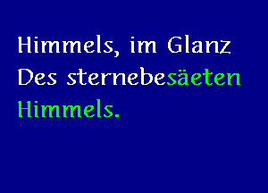 Himmels, im Glanz
Des sternebesaeten

Himmels.