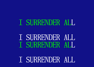 I SURRENDER ALL

I SURRENDER ALL
I SURRENDER ALL

I SURRENDER ALL I