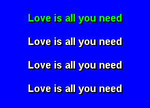Love is all you need
Love is all you need

Love is all you need

Love is all you need
