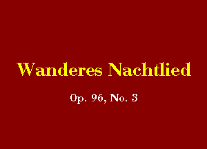 VVanderes Nachtlied

0p. 96, No. 3