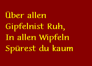 Uber allen
Gipfelnist Ruh,

In allen Wipfeln
Sparest du kaum