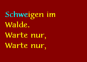 Schweigen im
Walde.

Warte nur,
Warte nur,