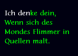 Ich denke dein,
Wenn sich des

Mondes Flimmer in
Quellen malt.