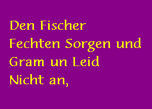 Den Fischer
Fechten Sorgen und

Gram un Leid
Nicht an,