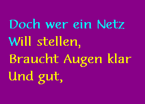 Doch wer ein Netz
Will stellen,

Braucht Augen klar
Und gut,