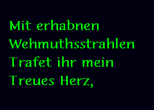 Mit erhabnen
Wehmuthsstrahlen

Trafet ihr mein
Treues Herz,