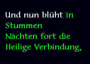 Und nun bluht in
Stummen

Nachten fort die
Heilige Verbindung,