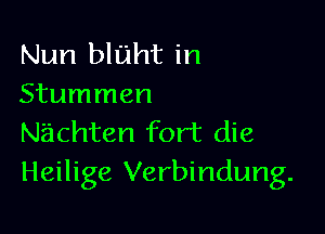 Nun bluht in
Stummen

Nachten fort die
Heilige Verbindung.