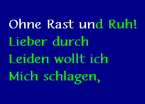 Ohne Rast und Ruh!
Lieber durch

Leiden wollt ich
Mich schlagen,