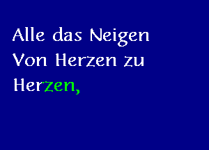 Alle das Neigen
Von Herzen zu

Herzen,