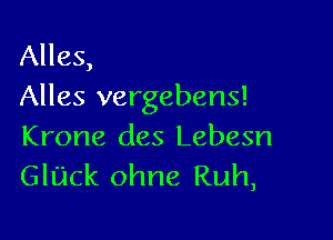 Alles,
Alles vergebens!

Krone des Lebesn
Gluck ohne Ruh,