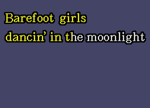 Barefoot girls

dancid in the moonlight