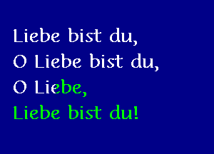 Liebe bist du,
O Liebe bist du,

O Liebe,
Liebe bist du!