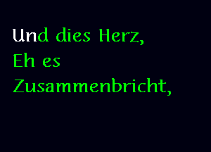 Und dies Herz,
Eh es

Zusammenbricht,