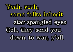 Yeah, yeah,
some folks inherit
star-spangled eyes
Ooh, they send you
down to war, fall

g