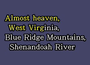 Almost heaven,
West Virginia,

Blue Ridge Mountains,
Shenandoah River