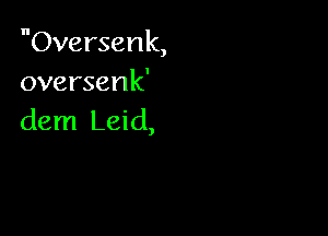 Oversenk,
oversenk'

dem Leid,