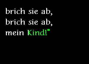 brich sie ab,
brich sie ab,

mein Kind!