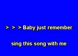 z Babyjust remember

sing this song with me