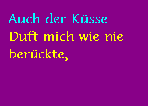 Auch der Kasse
DuFt mich wie nie

beruckte,