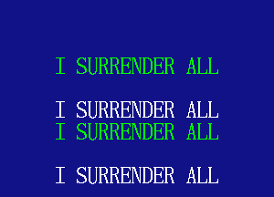 I SURRENDER ALL

I SURRENDER ALL
I SURRENDER ALL

I SURRENDER ALL I