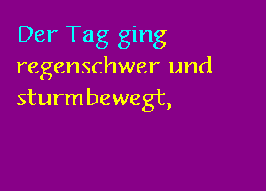 Der Tag ging
regenschwer und

sturmbewegt,