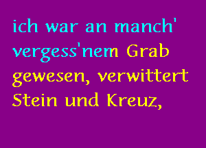 ich war an manch'
vergess'nem Grab
gewesen, verwittert
Stein und Kreuz,