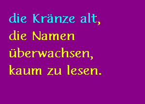 die Kranze alt,
die Namen

uberwachsen,
kaum zu lesen.