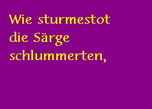 Wie sturmestot
die sarge

schlummerten,