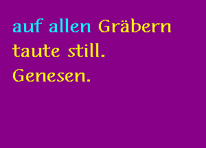 auf allen Grabern
taute still.

Genesen.