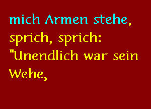 mich Armen stehe,
sprich, sprichz

Unendlich war sein
Wehe,