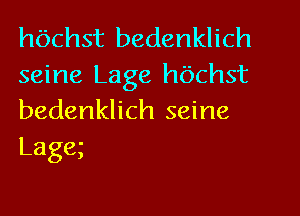 hbchst bedenklich

seine Lage hbchst
bedenklich seine
Lage