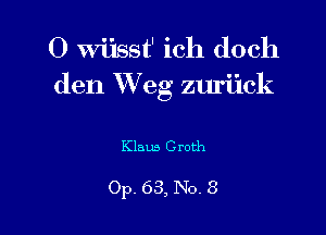 O Wiisst' ich doch
den erg zuriick

Klaus Croth

Op. 63, No. 3