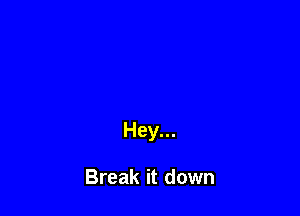 Hey...

Break it down