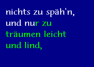 nichts zu spah'n,
und nur ZU

trimmer! Ieicht
und Iind,