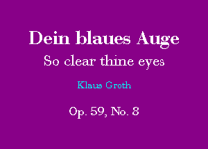 Dein blaues Auge
So clear thine eyes

Klaus Groth

Op. 59, No. 3