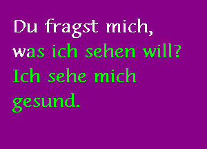 Du fragst mich,
was ich sehen will?

Ich sehe mich
gesund.