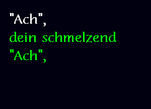 Ach

)

dein schmelzend

Ach

)