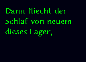 Dann fliecht der
Schlaf von neuem

dieses Lager,