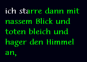 ich starre dann mit
nassem Blick und
toten bleich und
hager den Himmel
an

)