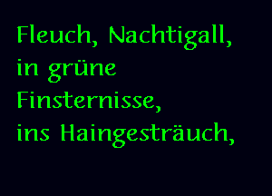 Fleuch, Nachtigall,
in grime

Finsternisse,
ins Haingestrauch,