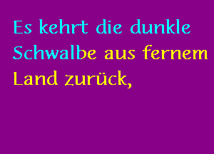 Es kehrt die dunkle
Schwalbe aus fernem

Land ZurlL'Ick,