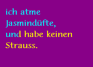 ich atme
Jasmindtnate,

und habe keinen
Strauss.