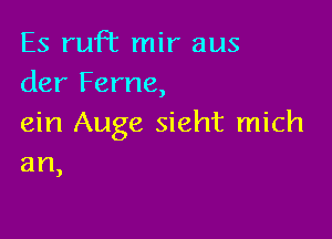 Es ruFt mir aus
der Ferne,

ein Auge sieht mich
an

)