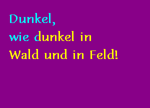 Dunkel,
wie dunkel in

Wald und in Feld!