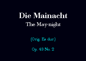 Die Mainacht
The May-night

(Orig, Ea dur)

Op 43 No 2