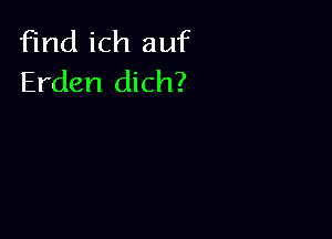 find ich auf
Erden dich?