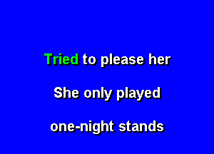 Tried to please her

She only played

one-night stands