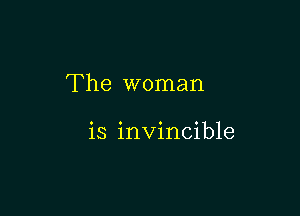 The woman

is invincible