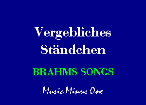 Vergebliches
Stiindchen

BRAHMS SONGS

Muzak Miuuz OM